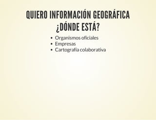 QUIERO INFORMACIÓN GEOGRÁFICA
¿DÓNDE ESTÁ?
Organismos oficiales
Empresas
Cartografíacolaborativa
 