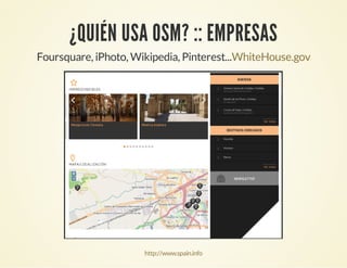 ¿QUIÉN USA OSM? :: EMPRESAS
Foursquare, iPhoto, Wikipedia, Pinterest...WhiteHouse.gov
http://www.spain.info
 
