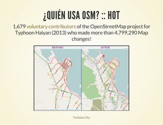 ¿QUIÉN USA OSM? :: HOT
1,679 of the OpenStreetMap projectfor
Typhoon Haiyan (2013) who made more than 4,799,290 Map
changes!
voluntarycontributors
TaclobanCity
 