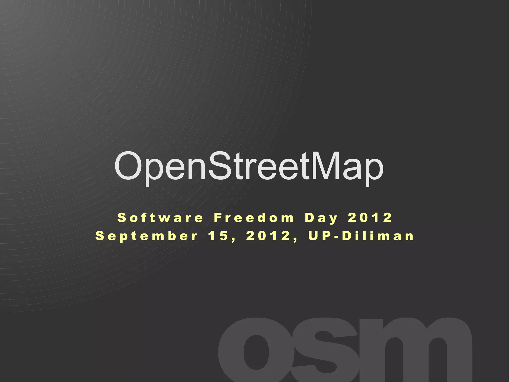 OpenStreetMap
  Software Freedom Day 2012
September 15, 2012, UP-Diliman
 