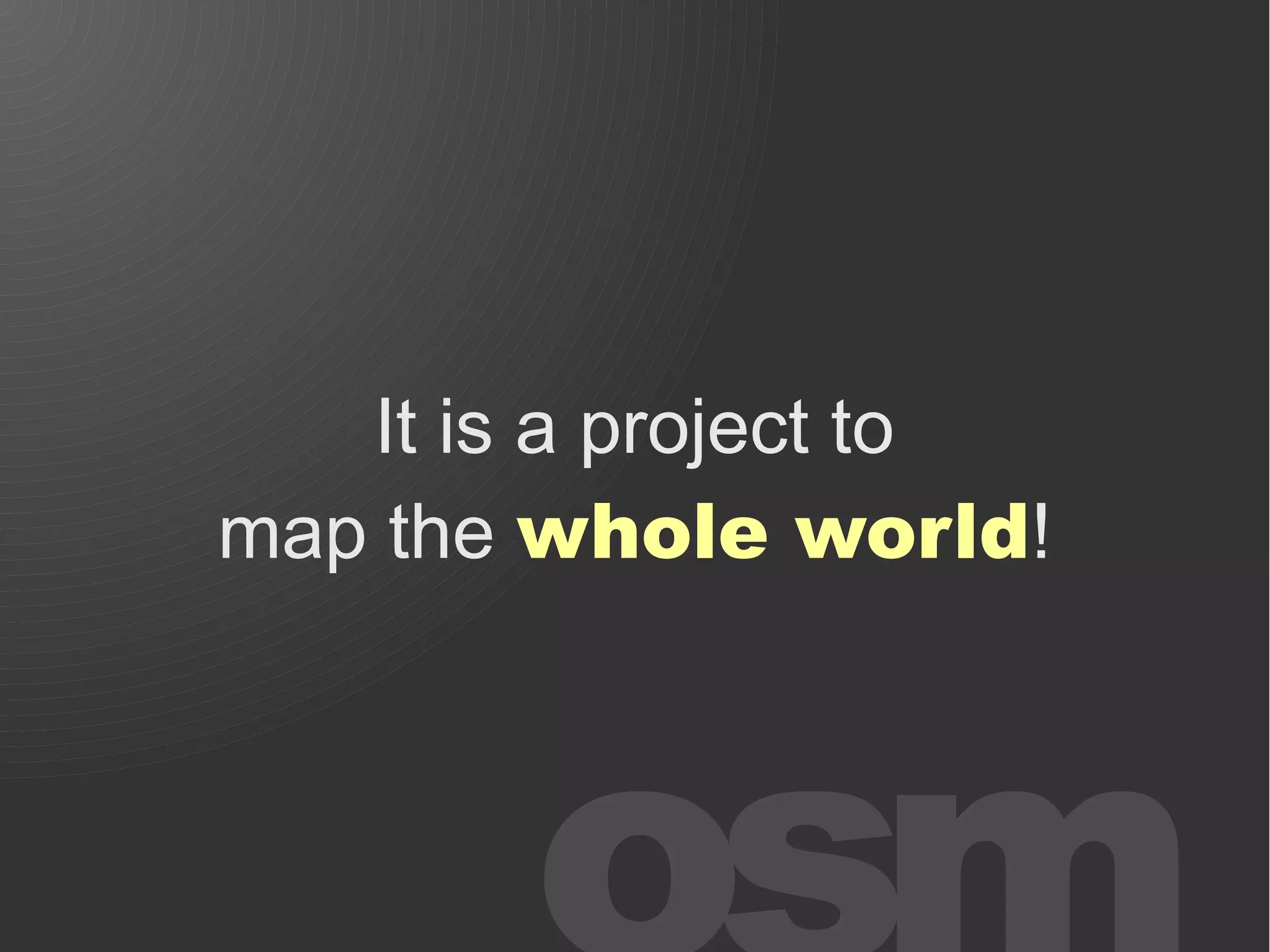 It is a project to
map the whole world!
 