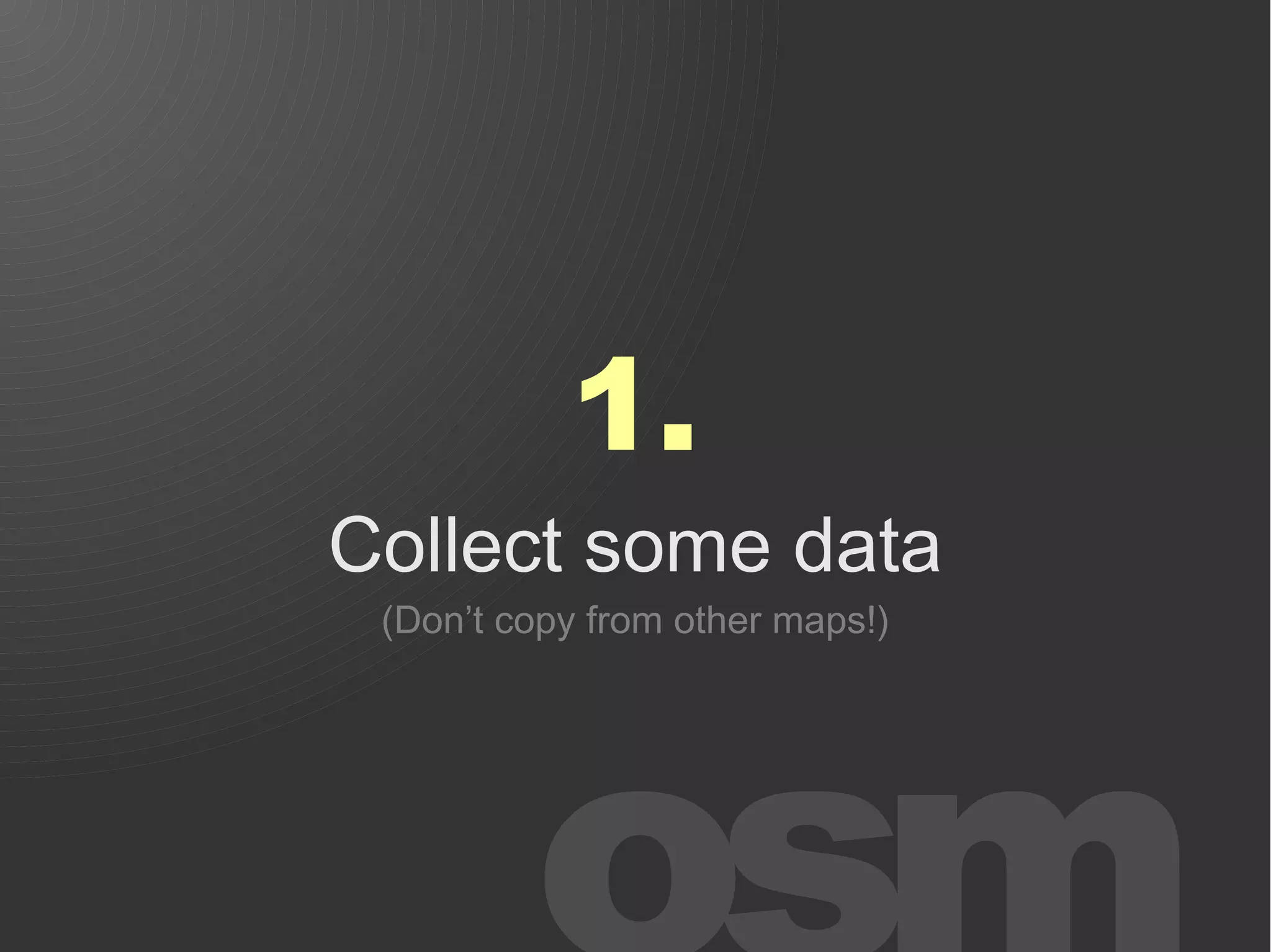 1.
Collect some data
 (Don’t copy from other maps!)
 