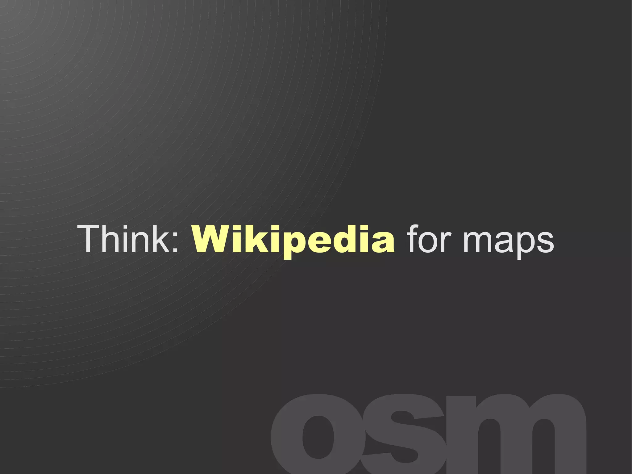 Think: Wikipedia for maps
 