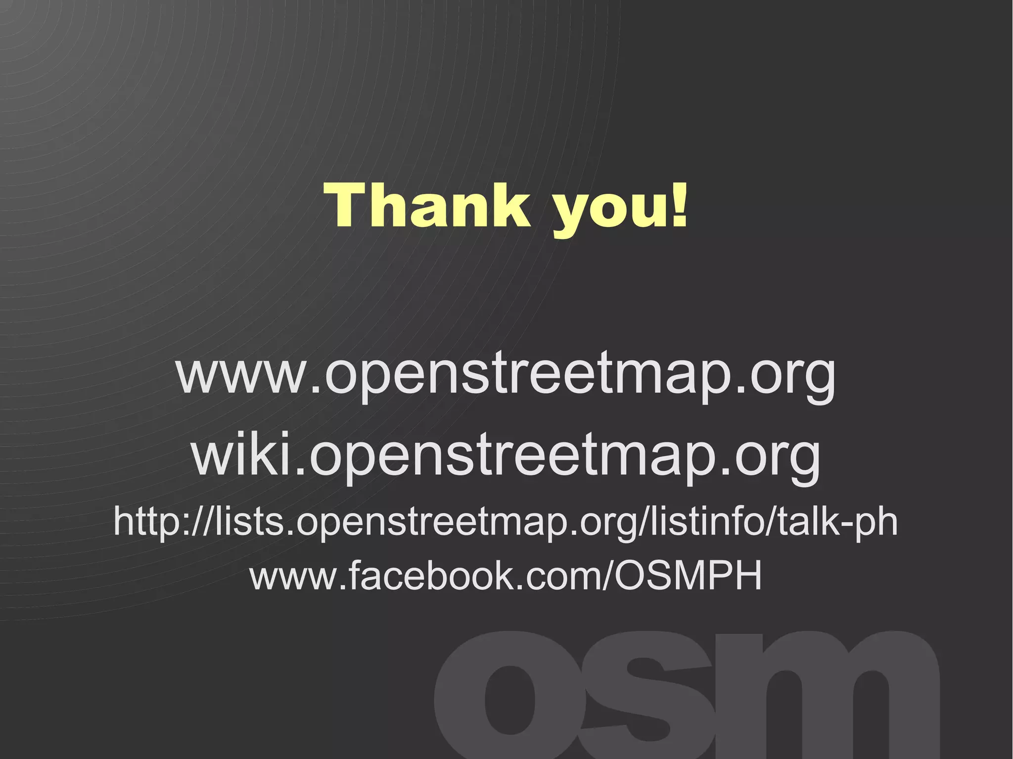 Thank you!

   www.openstreetmap.org
   wiki.openstreetmap.org
http://lists.openstreetmap.org/listinfo/talk-ph
          www.facebook.com/OSMPH
 