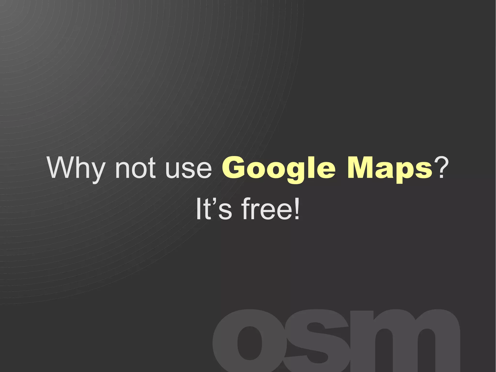 Why not use Google Maps?
          It’s free!
 