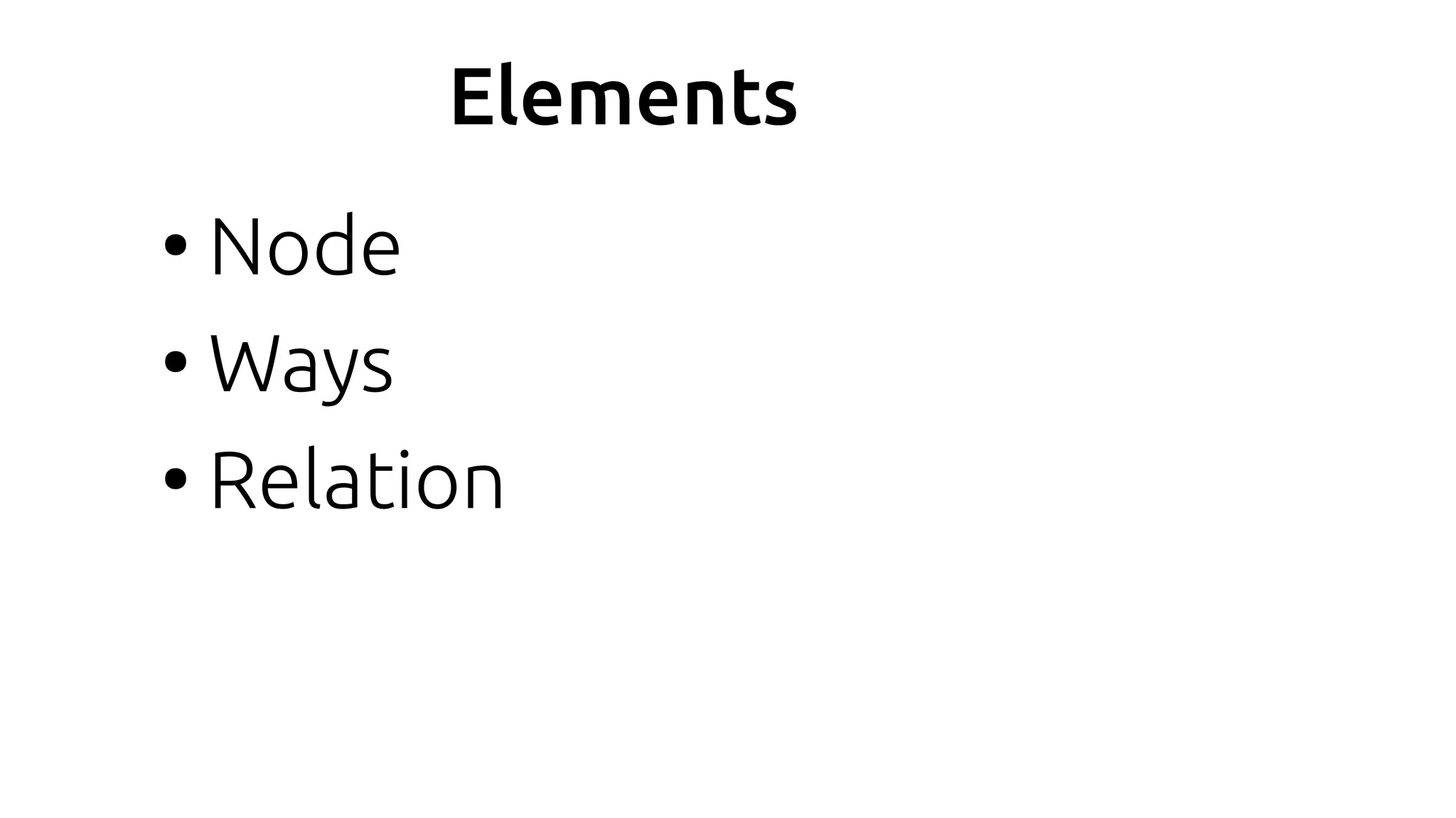 Elements
●
Node
●
Ways
●
Relation
 