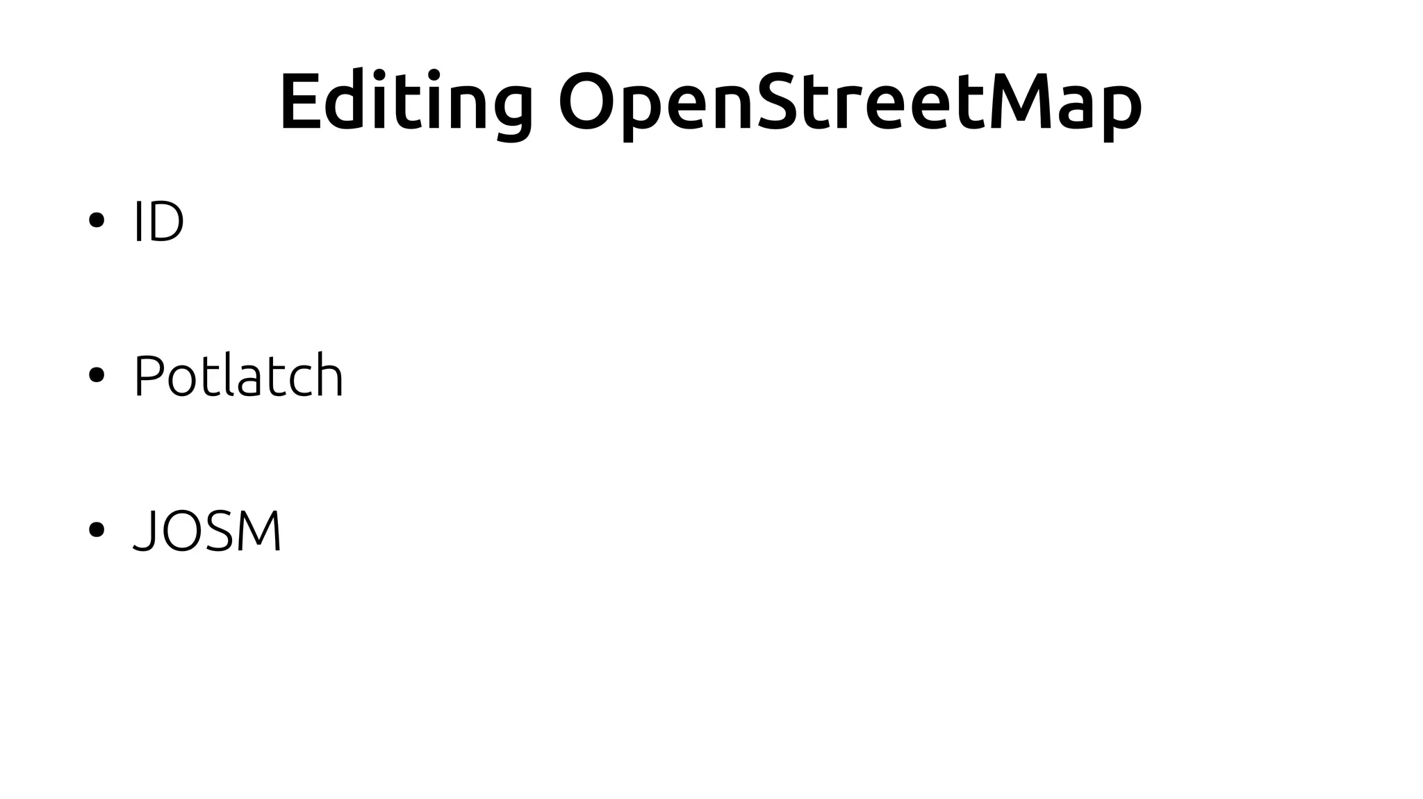 Editing OpenStreetMap
●
ID
●
Potlatch
●
JOSM
 