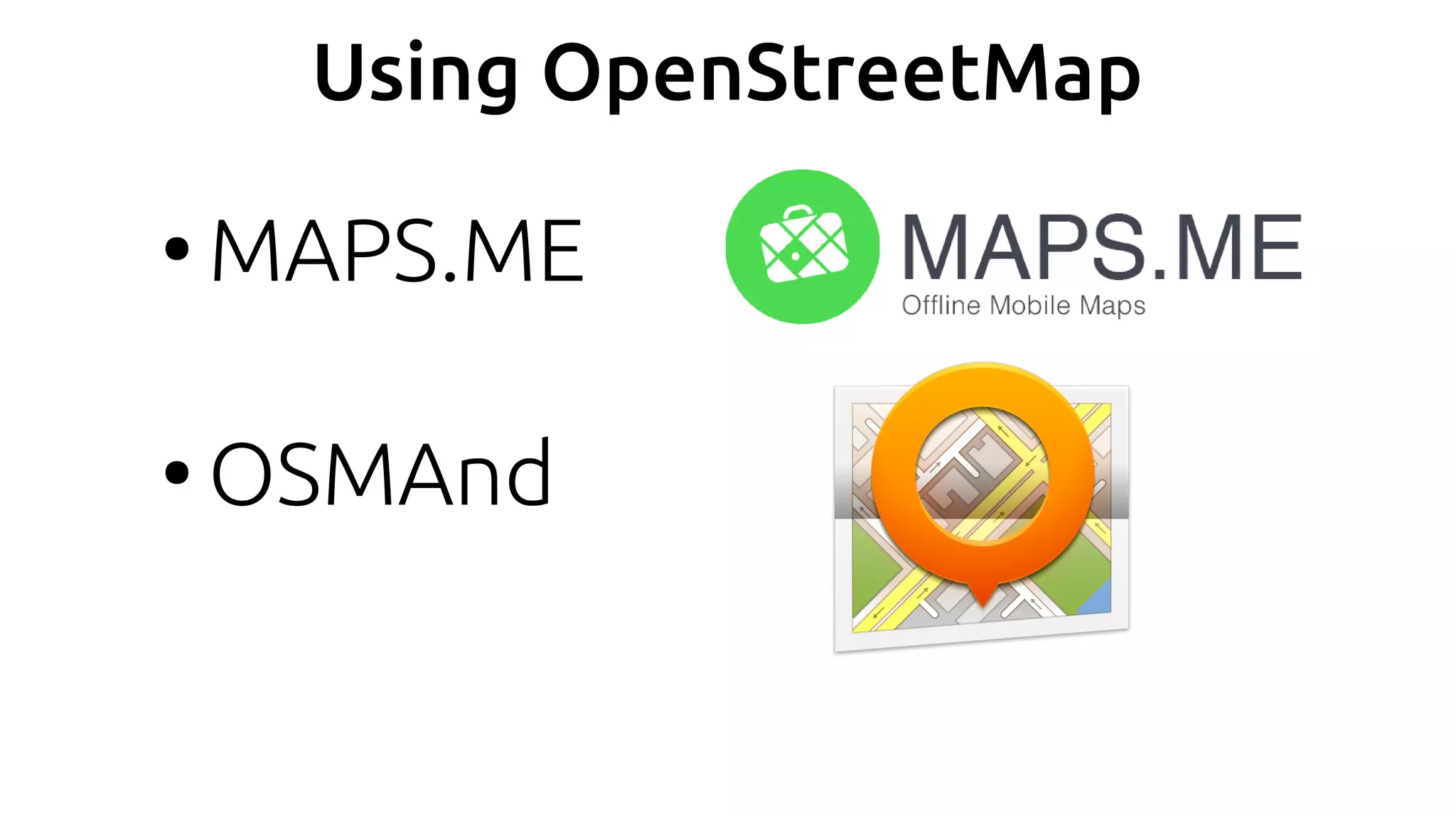 Using OpenStreetMap
●
MAPS.ME
●
OSMAnd
 