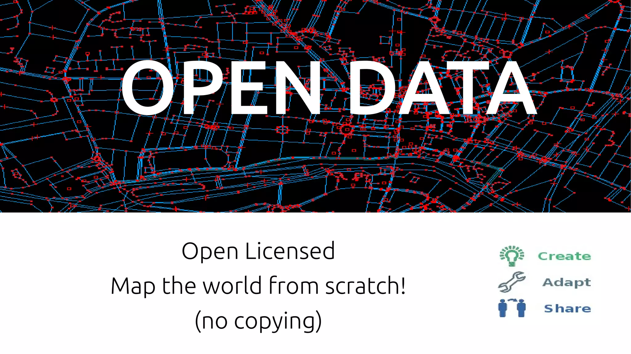 OPEN DATA
Open Licensed
Map the world from scratch!
(no copying)
 
