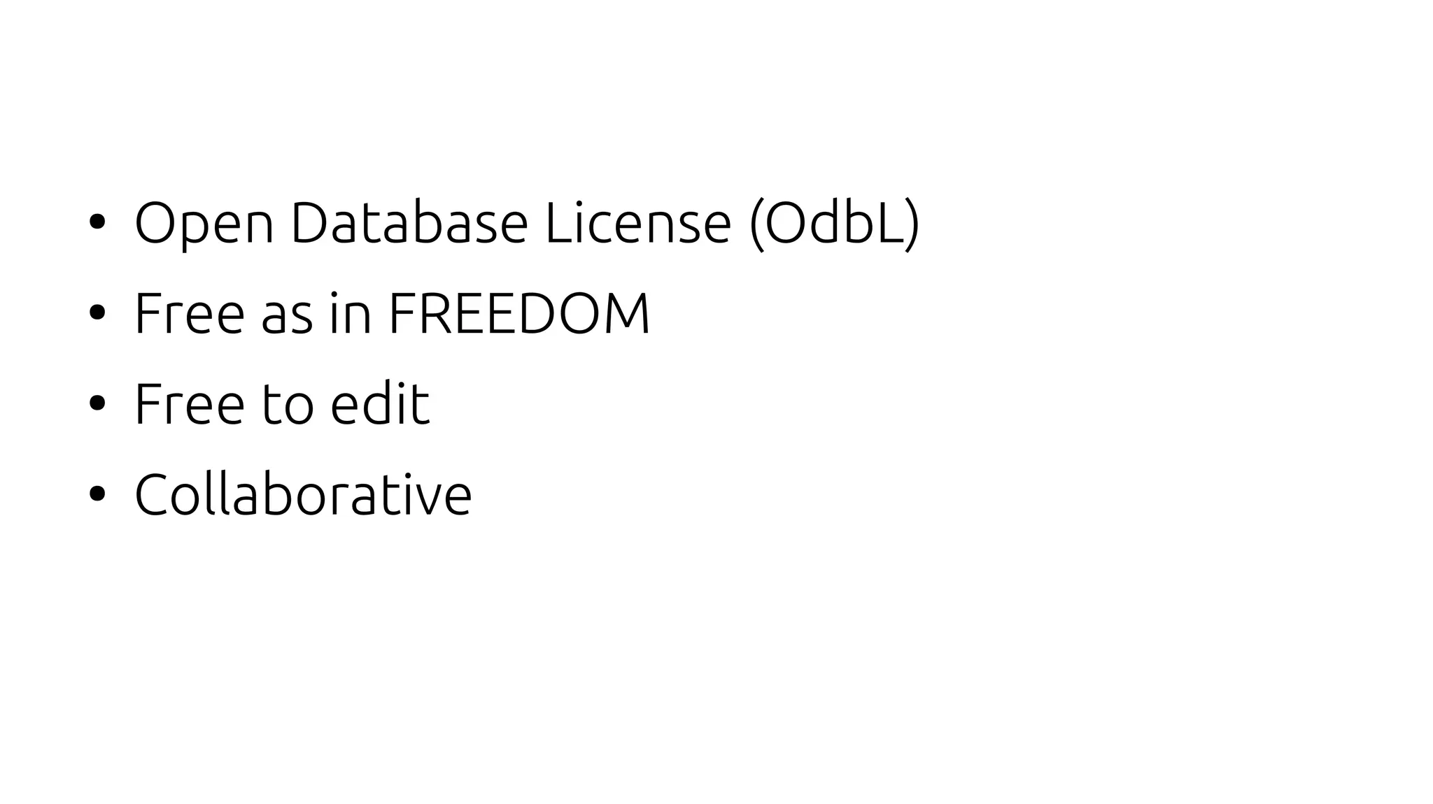 ●
Open Database License (OdbL)
●
Free as in FREEDOM
●
Free to edit
●
Collaborative
 