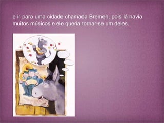 e ir para uma cidade chamada Bremen, pois lá havia
muitos músicos e ele queria tornar-se um deles.
 