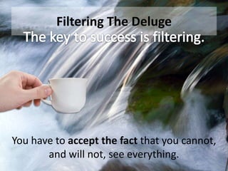 Filtering The Deluge

You have to accept the fact that you cannot,
and will not, see everything.

 