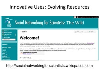 Innovative Uses: Evolving Resources

http://socialnetworkingforscientists.wikispaces.com

 
