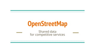OpenStreetMap
Shared data
for competitive services
 