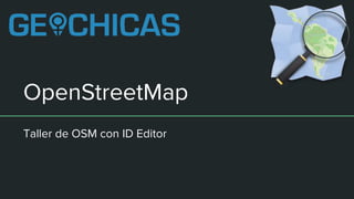 OpenStreetMap
Taller de OSM con ID Editor
 