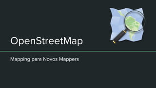 OpenStreetMap
Mapping para Novos Mappers
 