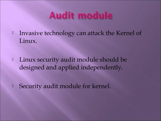  Invasive technology can attack the Kernel of
Linux.
 Linux security audit module should be
designed and applied independently.
 Security audit module for kernel.
 