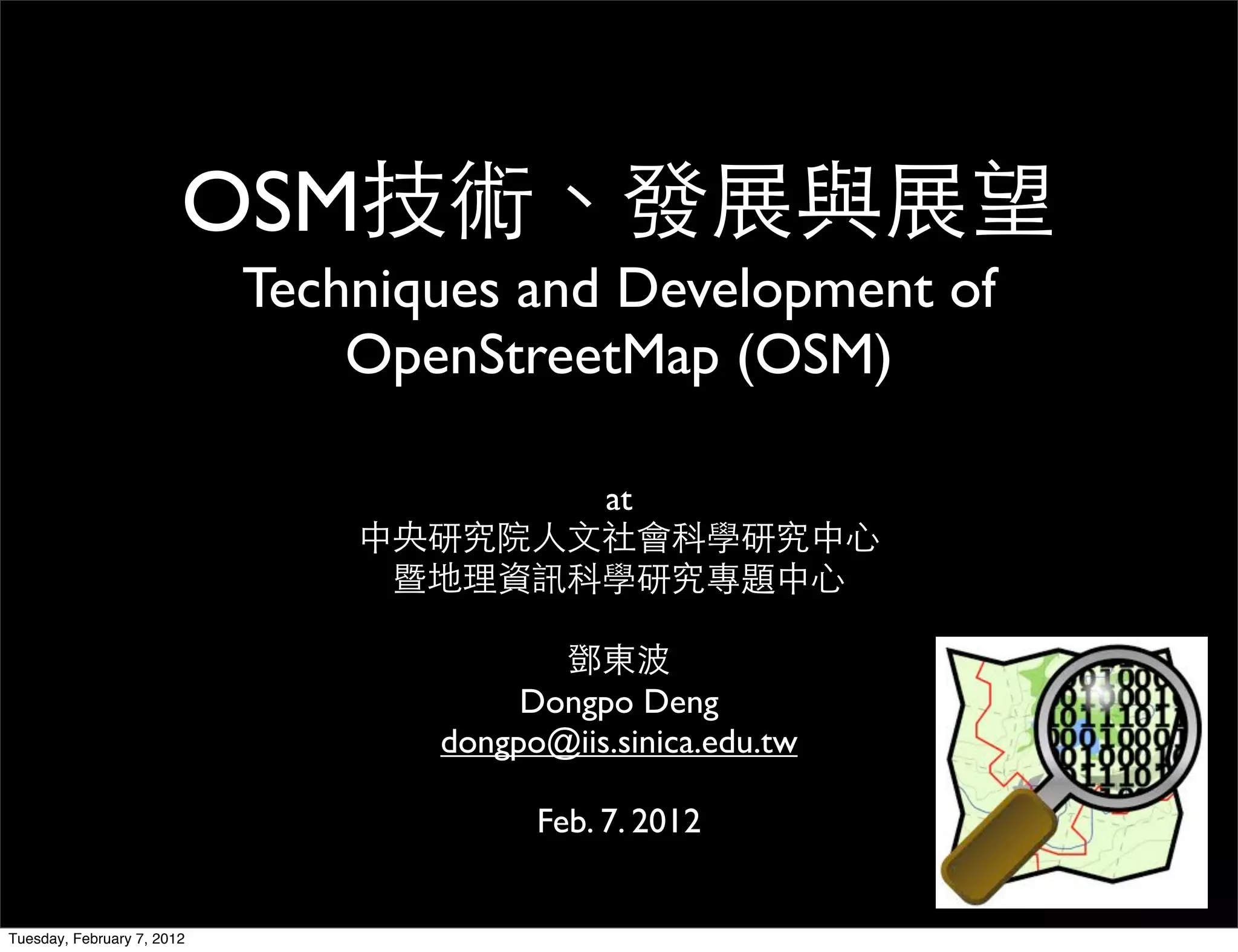 OSM
                            Techniques and Development of
                                OpenStreetMap (OSM)

                                              at




                                        Dongpo Deng
                                   dongpo@iis.sinica.edu.tw

                                         Feb. 7. 2012


Tuesday, February 7, 2012
 