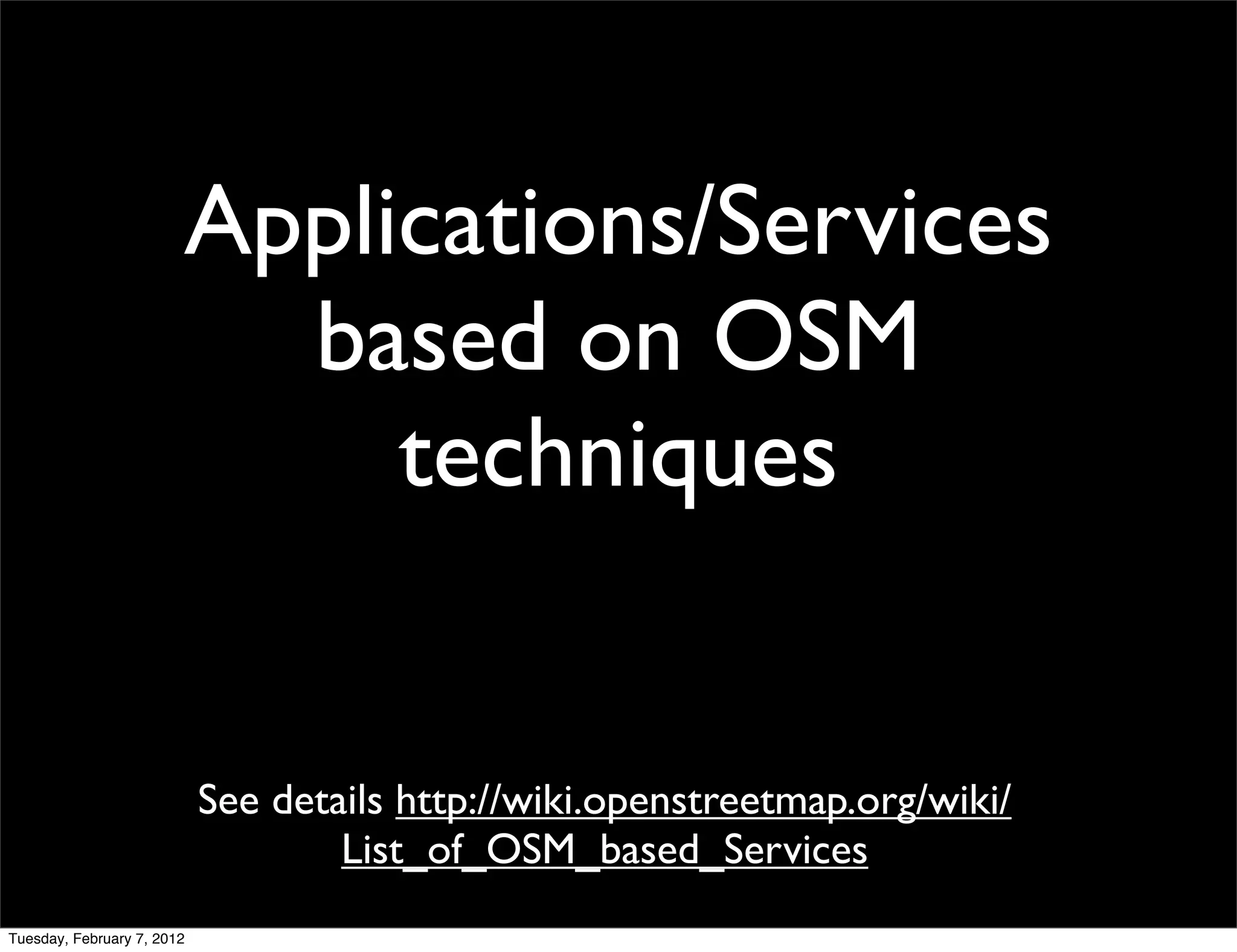 Applications/Services
                          based on OSM
                             techniques


                            See details http://wiki.openstreetmap.org/wiki/
                                    List_of_OSM_based_Services
Tuesday, February 7, 2012
 