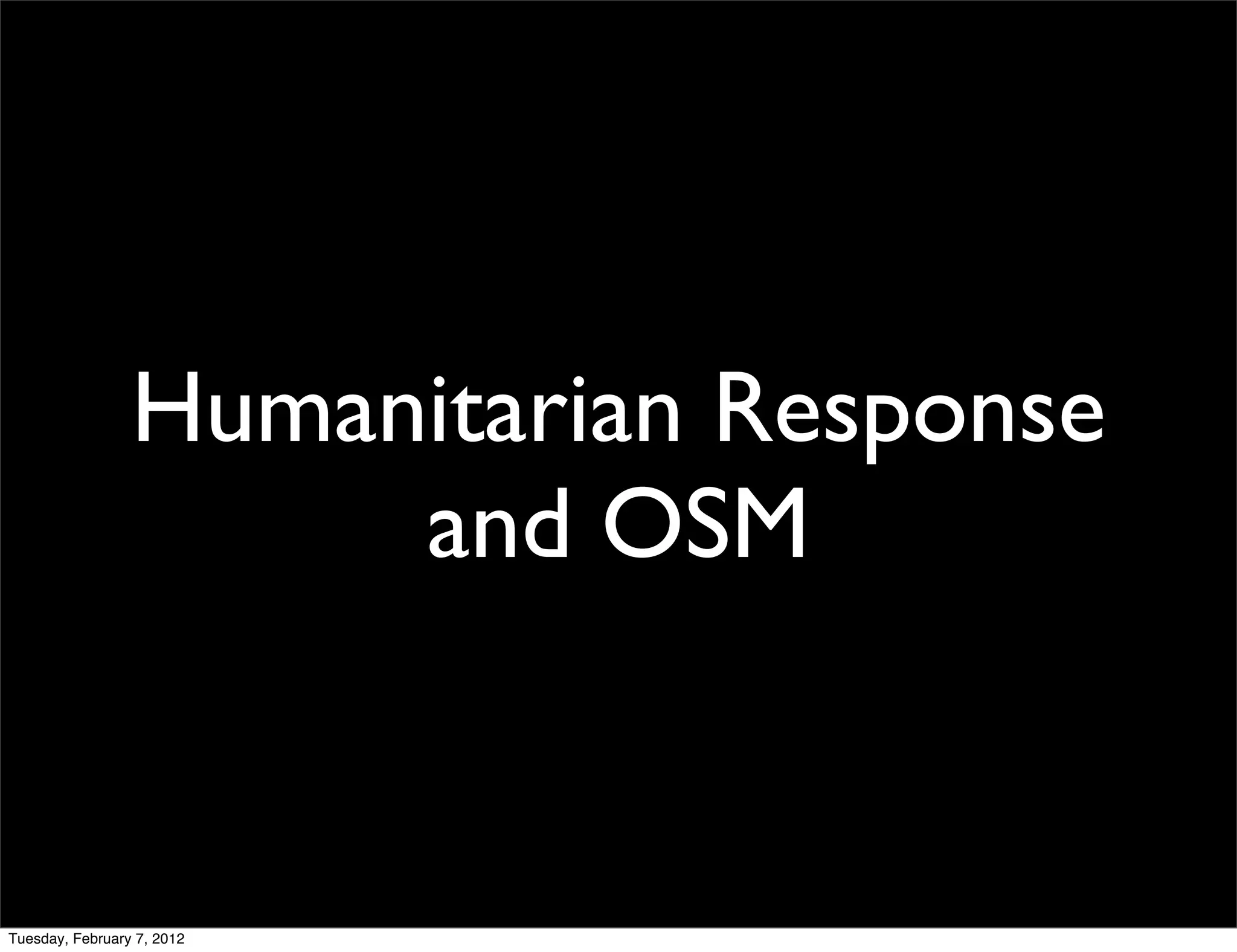 Humanitarian Response
                      and OSM


Tuesday, February 7, 2012
 