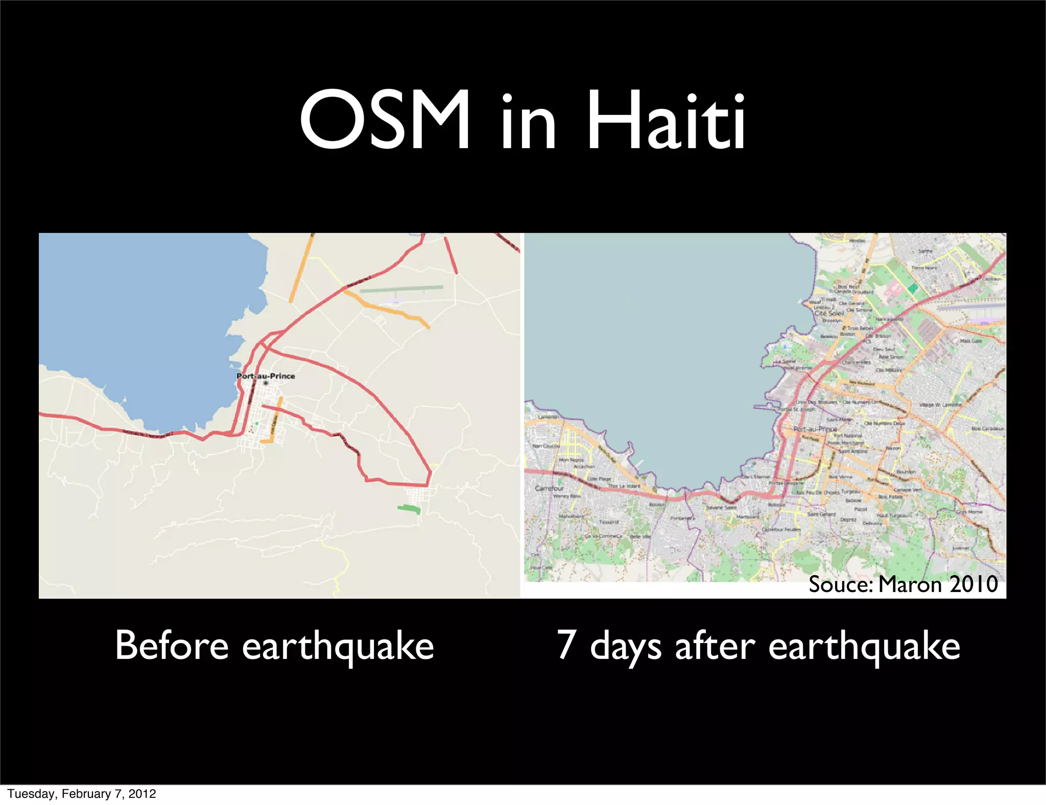 OSM in Haiti




                                                   Souce: Maron 2010

                 Before earthquake   7 days after earthquake


Tuesday, February 7, 2012
 