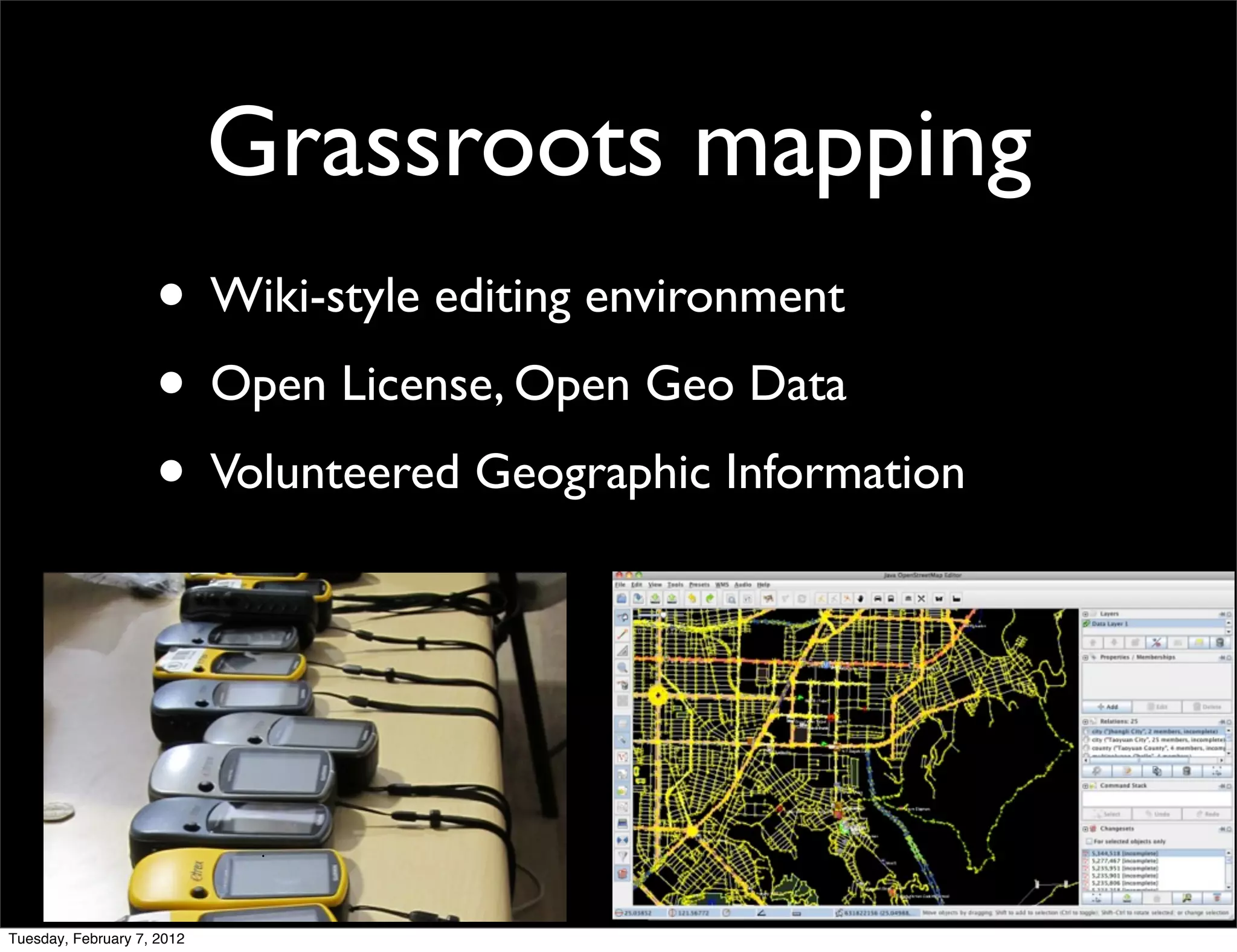 Grassroots mapping
                    • Wiki-style editing environment
                    • Open License, Open Geo Data
                    • Volunteered Geographic Information




Tuesday, February 7, 2012
 