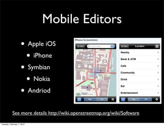 Mobile Editors
                    • Apple iOS
                     • iPhone
                    • Symbian
                     • Nokia
                    • Andriod
            See more details http://wiki.openstreetmap.org/wiki/Software

Tuesday, February 7, 2012
 