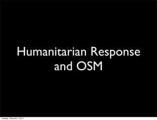 Humanitarian Response
                      and OSM


Tuesday, February 7, 2012
 