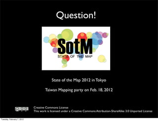 Question!




                                         State of the Map 2012 in Tokyo

                                    Taiwan Mapping party on Feb. 18, 2012



                            Creative Commons License
                            This work is licensed under a Creative Commons Attribution-ShareAlike 3.0 Unported License

Tuesday, February 7, 2012
 