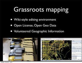 Grassroots mapping
                    • Wiki-style editing environment
                    • Open License, Open Geo Data
                    • Volunteered Geographic Information




Tuesday, February 7, 2012
 