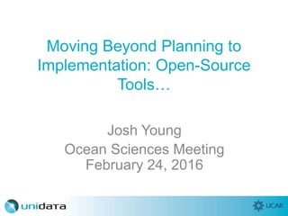 Moving Beyond Planning to
Implementation: Open-Source
Tools…
Josh Young
Ocean Sciences Meeting
February 24, 2016
 