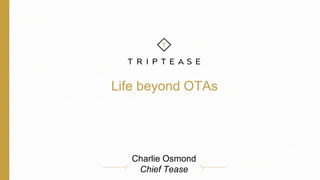 Life beyond OTAs
Charlie Osmond
Chief Tease
 