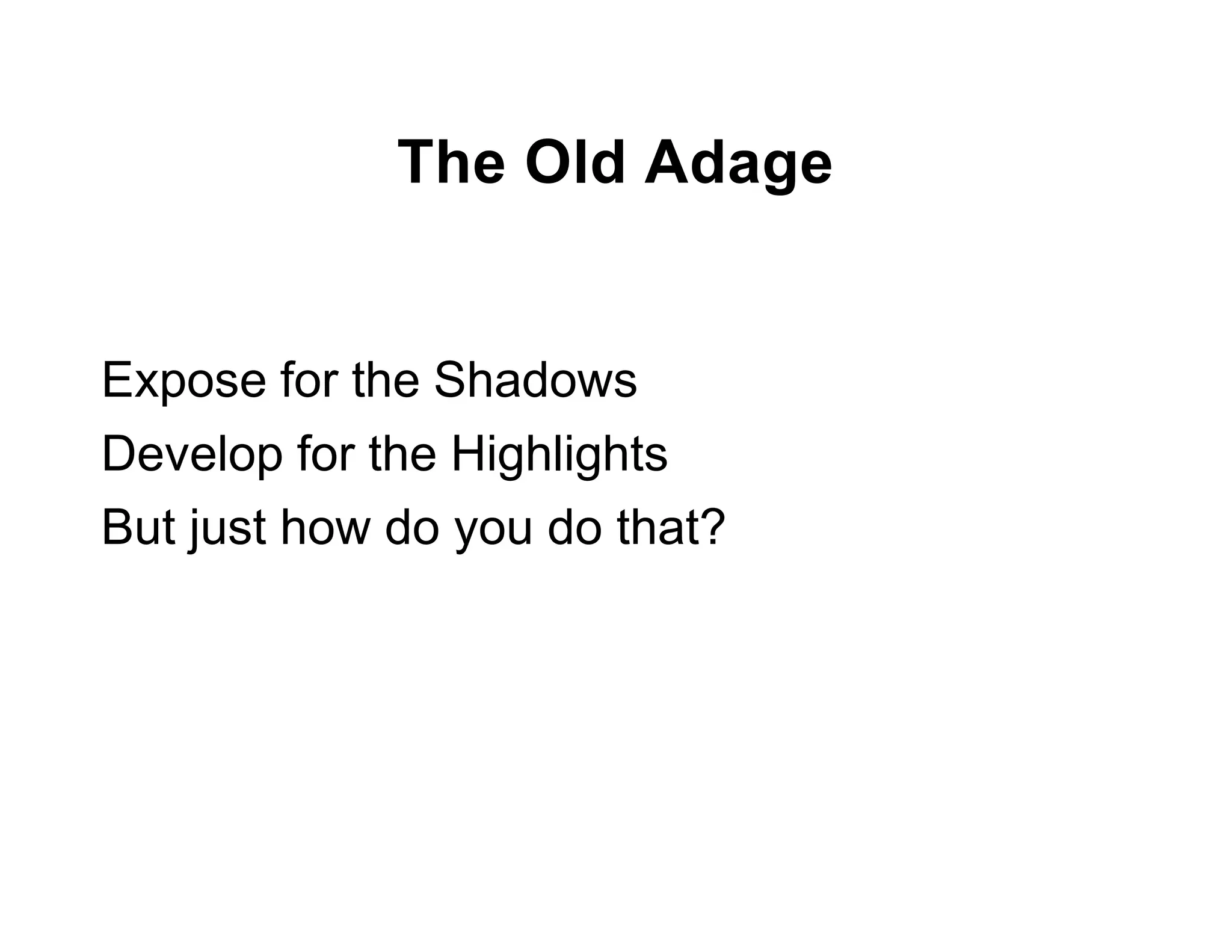 The Old Adage


Expose for the Shadows
Develop for the Highlights
But just how do you do that?
 