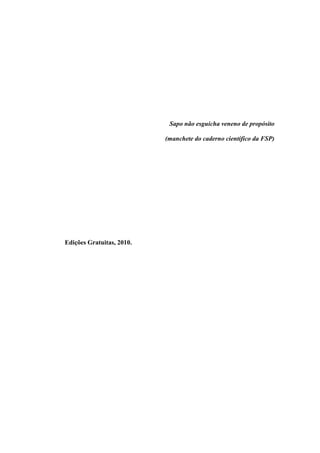 Sapo não esguicha veneno de propósito

                           (manchete do caderno científico da FSP)




Edições Gratuitas, 2010.
 