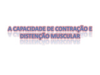 A CAPACIDADE DE CONTRAÇÃO E
DISTENÇÃO MUSCULAR

 