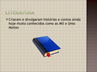 Criaram e divulgaram histórias e contos ainda hoje muito conhecidos como as  Mil e Uma Noites 