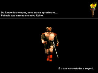 Do fundo dos tempos, nova era se aproximava…
Foi nela que nasceu um novo Reino.

É o que vais estudar a seguir!...

 