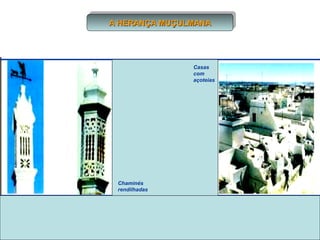 A HERANÇA MUÇULMANA
A HERANÇA MUÇULMANA

Casas
com
açoteias

Chaminés
rendilhadas

 