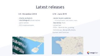 Latest releases
- docks and piers
- multilingual street names
- park names
- POI improvements
3.9 - November 2018
- water layers updates
- missing islands, intermittent rivers
- boundary ﬁxes
- volcanoes
- POIs - dormitories, parking
- Indonesian, Basque/Euskara,
Occitan and Corsican
3.10 - June 2019
 