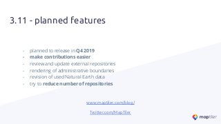 3.11 - planned features
- planned to release in Q4 2019
- make contributions easier
- review and update external repositories
- rendering of administrative boundaries
- revision of used Natural Earth data
- try to reduce number of repositories
www.maptiler.com/blog/
Twitter.com/MapTiler
 