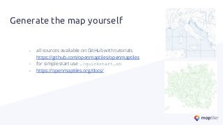 Generate the map yourself
- all sources available on GitHub with tutorials
https://github.com/openmaptiles/openmaptiles
- for simple start use ./quickstart.sh
- https://openmaptiles.org/docs/
 