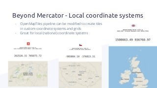 - OpenMapTiles pipeline can be modiﬁed to create tiles
in custom coordinate systems and grids
- Great for local (national) coordinate systems
Beyond Mercator - Local coordinate systems
 
