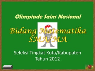 Olimpiade Sains Nasional

Bidang Matematika
    SMA/MA
 Seleksi Tingkat Kota/Kabupaten
            Tahun 2012
 