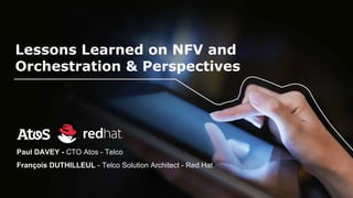 | February 3rd 2017| © Atos - For internal use
Lessons Learned on NFV and
Orchestration & Perspectives
Paul DAVEY - CTO Atos - Telco
François DUTHILLEUL - Telco Solution Architect - Red Hat
 