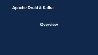 Apache Druid & Kafka
Overview


 