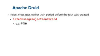 Apache Druid
• reject messages earlier than period before the task was created


• lateMessageRejectionPeriod


• e.g. PT1H
 