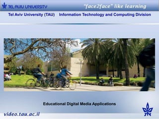 Tel Aviv University (TAU)   Information Technology and Computing Division




                  Educational Digital Media Applications
 