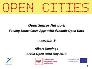 Albert	
  Domingo	
  
Berlin	
  Open	
  Data	
  Day	
  2013	
  
	
  
1
Open	
  Sensor	
  Network	
  
Fueling	
  Smart	
  Ci?es	
  Apps	
  with	
  dynamic	
  Open	
  Data	
  
 