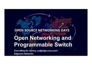 Open Networking and
Programmable Switch
Chun-Ming Ou <jimmy_ou@edge-core.com>
Edgecore Networks
 
