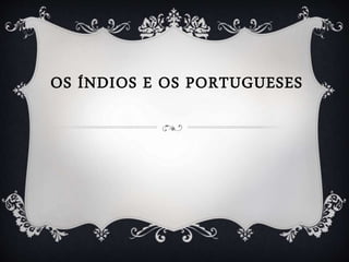 OS ÍNDIOS E OS PORTUGUESES
 